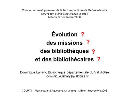 CDLP 71 - Nouveaux publics, nouveaux usages – Mâcon, 9 novembre 2006 Comité de développement de la lecture publique de Saône-et-Loire Nouveaux publics,