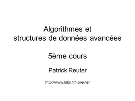 Algorithmes et structures de données avancées 5ème cours Patrick Reuter