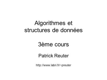 Algorithmes et structures de données 3ème cours Patrick Reuter