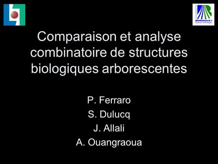 Comparaison et analyse combinatoire de structures biologiques arborescentes P. Ferraro S. Dulucq J. Allali A. Ouangraoua.