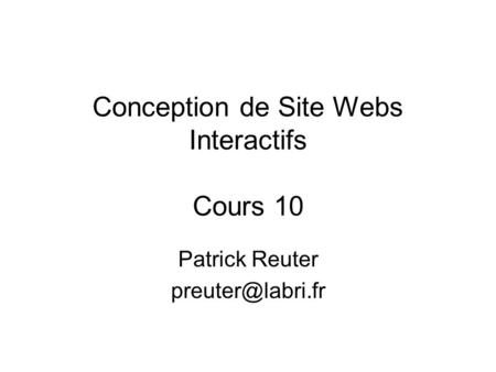 Conception de Site Webs Interactifs Cours 10 Patrick Reuter