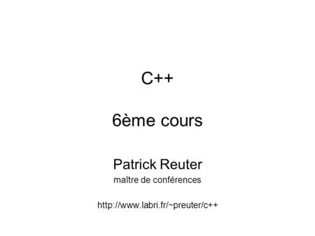 C++ 6ème cours Patrick Reuter maître de conférences