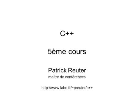 C++ 5ème cours Patrick Reuter maître de conférences