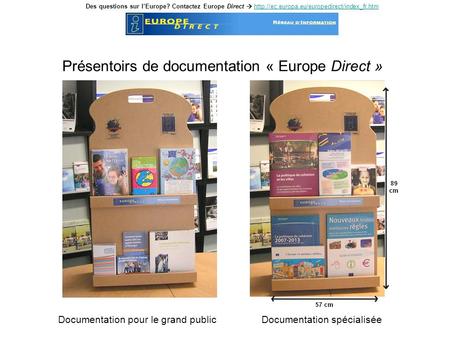 Présentoirs de documentation « Europe Direct » Documentation pour le grand publicDocumentation spécialisée Des questions sur lEurope? Contactez Europe.
