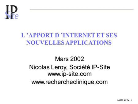 L APPORT D INTERNET ET SES NOUVELLES APPLICATIONS Mars 2002 Nicolas Leroy, Société IP-Site www.ip-site.com www.rechercheclinique.com Mars 2002- 1.