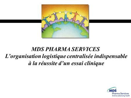 MDS PHARMA SERVICES L’organisation logistique centralisée indispensable à la réussite d’un essai clinique.