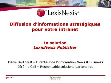 Juriconnexion 24 mai 2005 1 Diffusion dinformations stratégiques pour votre intranet La solution LexisNexis Publisher Denis Berthault – Directeur de linformation.