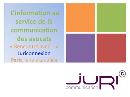 Linformation au service de la communication des avocats « Rencontre avec… » Juriconnexion Paris, le 12 mars 2009 Juriconnexion.