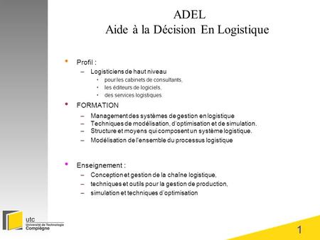1 ADEL Aide à la Décision En Logistique Profil : –Logisticiens de haut niveau pour les cabinets de consultants, les éditeurs de logiciels, des services.