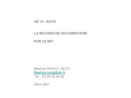 GE 15 - SUITE LA RECHERCHE DOCUMENTAIRE SUR LE NET Béatrice KONIG – BUTC Tél. : 03 44 23 44 92 Mars 2007.