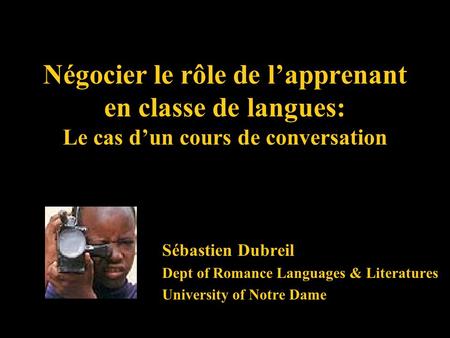 Négocier le rôle de lapprenant en classe de langues: Le cas dun cours de conversation Sébastien Dubreil Dept of Romance Languages & Literatures University.