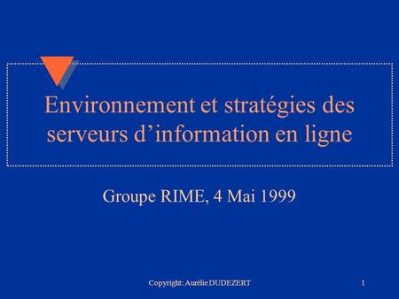 Copyright: Aurélie DUDEZERT1 Environnement et stratégies des serveurs dinformation en ligne Groupe RIME, 4 Mai 1999.