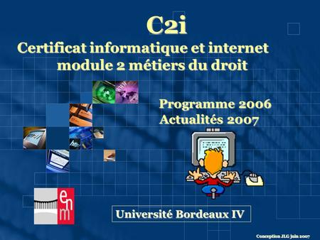 C2i Certificat informatique et internet module 2 métiers du droit module 2 métiers du droit Programme 2006 Actualités 2007 Actualités 2007 Université Bordeaux.