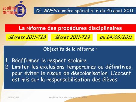 28/09/2011Académie de la Martinique Vie de l'élève Cf. BOEN numéro spécial n° 6 du 25 aout 2011 décret 2011-729 La réforme des procédures disciplinaires.