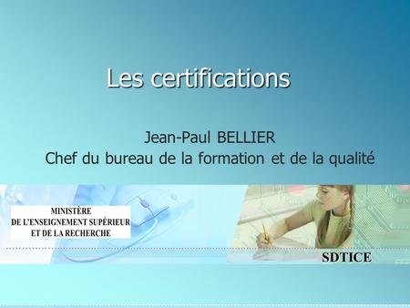SDTICE Les certifications Jean-Paul BELLIER Chef du bureau de la formation et de la qualité