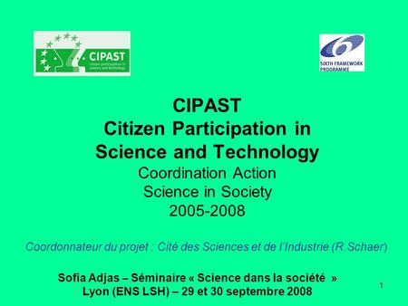 CIPAST Citizen Participation in Science and Technology Coordination Action Science in Society 2005-2008 Coordonnateur du projet : Cité des Sciences et.