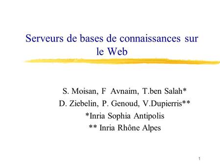 1 Serveurs de bases de connaissances sur le Web S. Moisan, F Avnaim, T.ben Salah* D. Ziebelin, P. Genoud, V.Dupierris** *Inria Sophia Antipolis ** Inria.