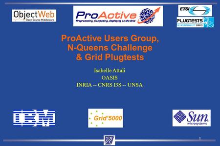 1 Isabelle Attali OASIS INRIA -- CNRS I3S -- UNSA ProActive Users Group, N-Queens Challenge & Grid Plugtests.