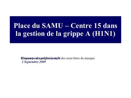 Cliquez pour modifier le style des sous-titres du masque Place du SAMU – Centre 15 dans la gestion de la grippe A (H1N1) Rencontre des professionnels 2.
