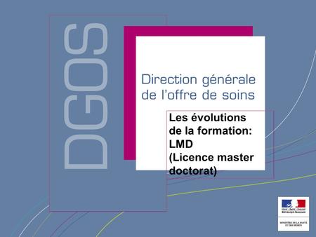 Direction générale de loffre de soin Les évolutions de la formation: LMD (Licence master doctorat)