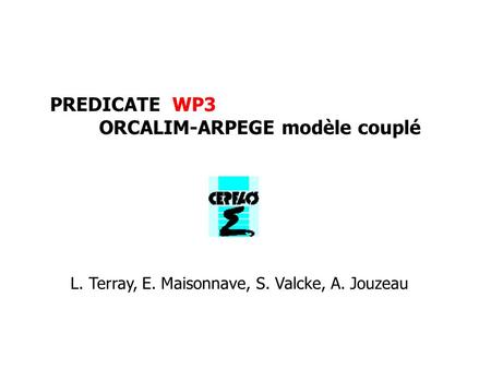 PREDICATE WP3 ORCALIM-ARPEGE modèle couplé L. Terray, E. Maisonnave, S. Valcke, A. Jouzeau.