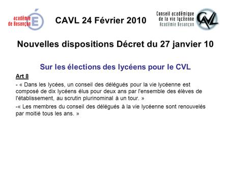 CAVL 24 Février 2010 Nouvelles dispositions Décret du 27 janvier 10 Sur les élections des lycéens pour le CVL Art 8 - « Dans les lycées, un conseil des.