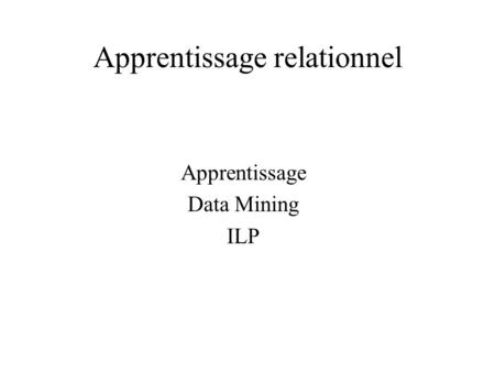 Apprentissage relationnel Apprentissage Data Mining ILP.