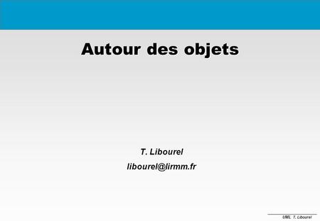 T. Libourel libourel@lirmm.fr Autour des objets T. Libourel libourel@lirmm.fr.