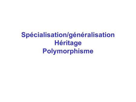Spécialisation/généralisation Héritage Polymorphisme.