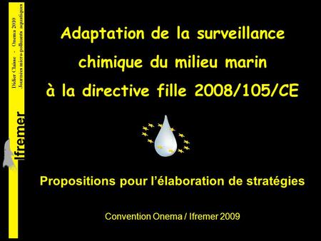 Adaptation de la surveillance chimique du milieu marin à la directive fille 2008/105/CE lfremer Didier Claisse - Onema 2010 Journées micro-polluants aquatiques.