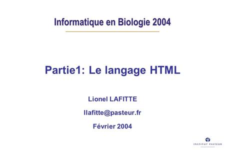 Informatique en Biologie 2004 Partie1: Le langage HTML Lionel LAFITTE Février 2004.