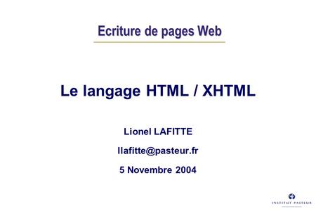 Ecriture de pages Web Ecriture de pages Web Le langage HTML / XHTML Lionel LAFITTE 5 Novembre 2004.