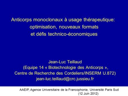 Anticorps monoclonaux à usage thérapeutique:  optimisation, nouveaux formats et défis technico-économiques Jean-Luc Teillaud (Equipe 14 « Biotechnologie.