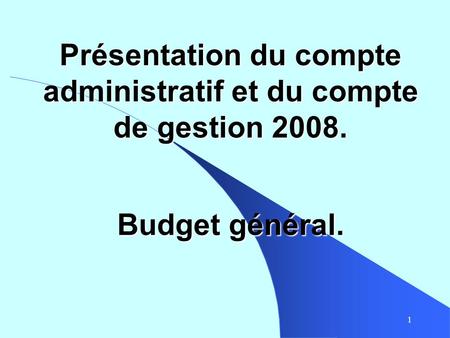 1 Présentation du compte administratif et du compte de gestion 2008. Budget général.