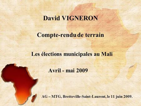 Compte-rendu de terrain Les élections municipales au Mali Avril - mai 2009 AG – MTG, Bretteville-Saint-Laurent, le 11 juin 2009. David VIGNERON.