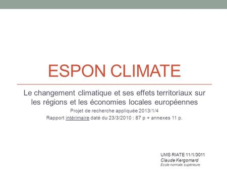 ESPON CLIMATE Le changement climatique et ses effets territoriaux sur les régions et les économies locales européennes Projet de recherche appliquée 2013/1/4.