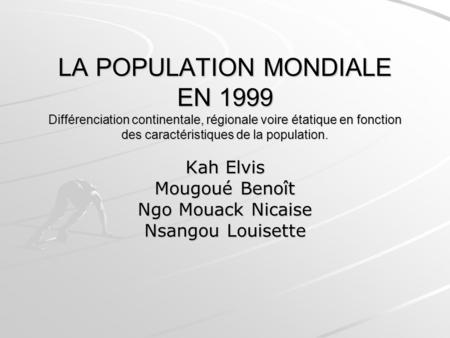 LA POPULATION MONDIALE EN 1999 Différenciation continentale, régionale voire étatique en fonction des caractéristiques de la population. Kah Elvis Mougoué