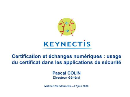Certification et échanges numériques : usage du certificat dans les applications de sécurité Pascal COLIN Directeur Général Matinée Standarmedia – 27.
