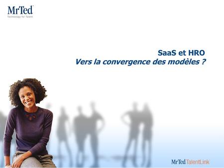 SaaS et HRO Vers la convergence des modèles ? Learn about MrTed Think like MrTed Act like MrTed Sell like MrTed.
