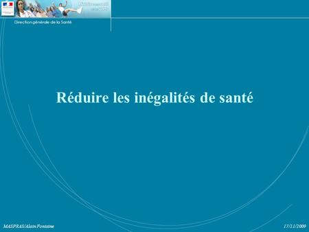 Direction générale de la Santé 17/11/2009MASPRAS/Alain Fontaine Réduire les inégalités de santé
