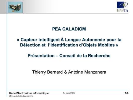 14 juin 2007 Unité Electronique Informatique Conseil de la Recherche 1/9 PEA CALADIOM « Capteur intelligent À Longue Autonomie pour la Détection et lIdentification.