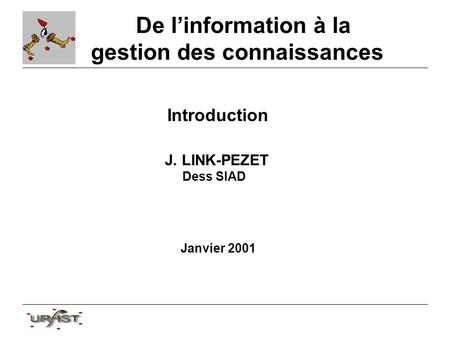 De linformation à la gestion des connaissances Introduction J. LINK-PEZET Dess SIAD Janvier 2001.