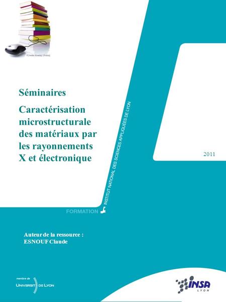 Séminaires Caractérisation microstructurale des matériaux par les rayonnements X et électronique 2011 Auteur de la ressource : ESNOUF Claude.