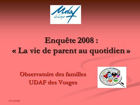 15/12/2008 Enquête 2008 : « La vie de parent au quotidien » Observatoire des familles UDAF des Vosges.