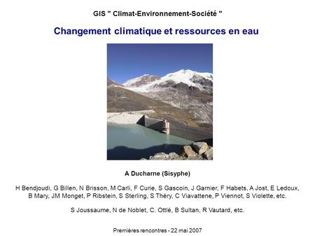Changement climatique et ressources en eau Premières rencontres - 22 mai 2007 GIS  Climat-Environnement-Société  A Ducharne (Sisyphe) H Bendjoudi, G.