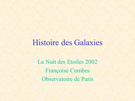 Histoire des Galaxies La Nuit des Etoiles 2002 Françoise Combes Observatoire de Paris.