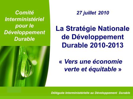 1 Comité Interministériel pour le Développement Durable 27 juillet 2010 La Stratégie Nationale de Développement Durable 2010-2013 « Vers une économie verte.