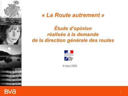1 « La Route autrement » Étude dopinion réalisée à la demande de la direction générale des routes 9 mars 2006.