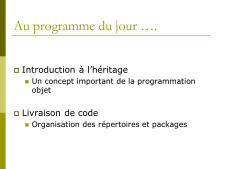 Au programme du jour …. Introduction à lhéritage Un concept important de la programmation objet Livraison de code Organisation des répertoires et packages.