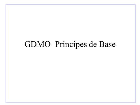 GDMO Principes de Base. Le modèle OSI Cadre général –s'inscrit dans la partie 4 du modèle de référence OSI –spécifie les procédures de gestion d'un réseau.